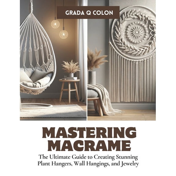Mastering Macrame: The Ultimate Guide to Creating Stunning Plant Hangers, Wall Hangings, and Jewelry (Paperback)