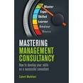 thumbnail image 1 of Mastering Management Consultancy : How to Develop your Skills as a Successful Consultant (Paperback), 1 of 1