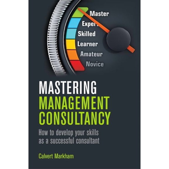 Mastering Management Consultancy : How to Develop your Skills as a Successful Consultant (Paperback)