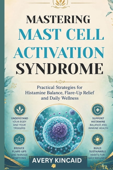 Mastering Mast Cell Activation Syndrome: Practical Strategies for Histamine Balance, Flare-Up Relief and Daily Wellness, (Paperback)