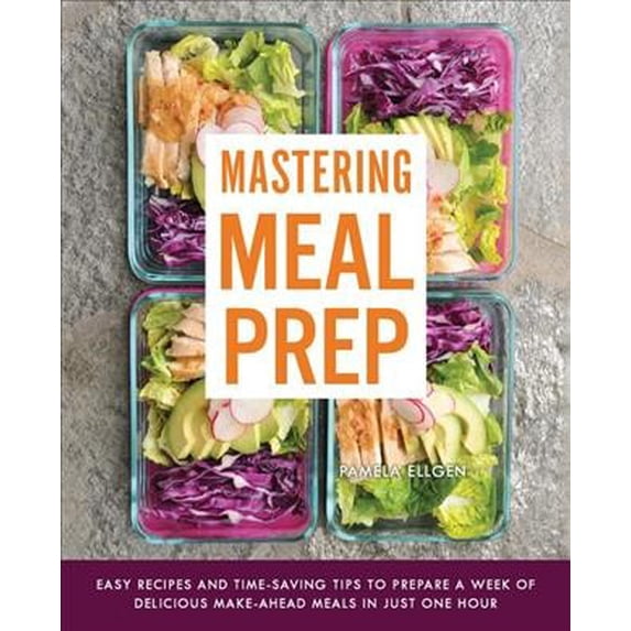 Pre-Owned Mastering Meal Prep : Easy Recipes and Time-Saving Tips to Prepare a Week of Delicious Make-Ahead Meals in just One Hour (Paperback)