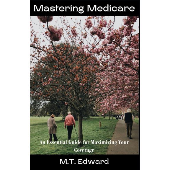 Mastering Medicare: An Essential Guide for Maximizing Your Coverage, (Paperback)