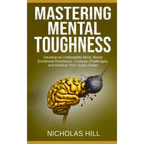 Mastering Mental Toughness: Develop an Unbeatable Mind, Boost Emotional Resilience, Conquer Challenges, and Achieve Your, (Paperback)