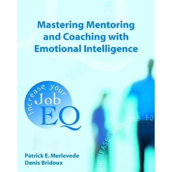Mastering Mentoring and Coaching with Emotional Intelligence: Increase Your Job EQ (Paperback) by Patrick E Merlevede, Denis Bridoux