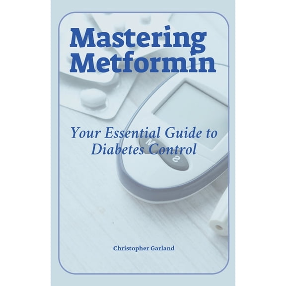 Mastering Metformin: Your Essential Guide to Diabetes Control, (Paperback)