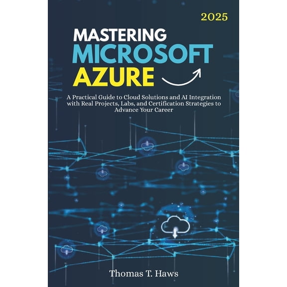 Mastering Microsoft Azure: A Practical Guide to Cloud Solutions and AI Integration with Real Projects, Labs, and Certifi, (Paperback)
