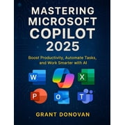 Mastering Microsoft Copilot 2025 Boost Productivity, Automate Tasks, and Work Smarter with AI, Paperback