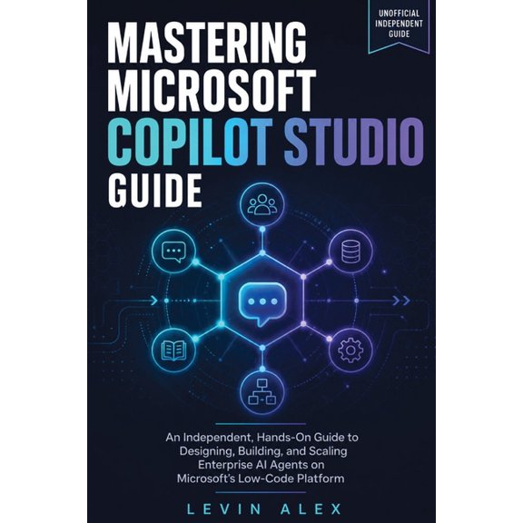 Mastering Microsoft Copilot Studio Guide: An Independent, Hands-On Guide to Designing, Building, and Scaling Enterprise , (Paperback)