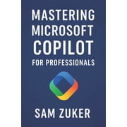Mastering Microsoft Copilot for Professionals Professionals ready to integrate AI into their daily work, Paperback