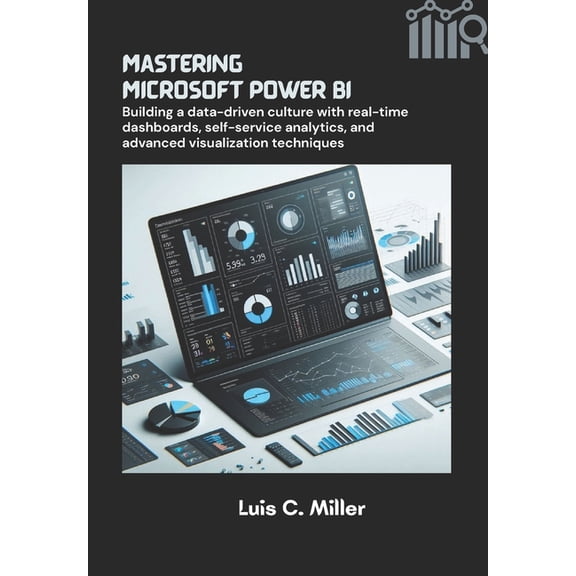 Mastering Microsoft Power BI: Building a data-driven culture with real-time dashboards, self-service analytics, and adva, (Paperback)