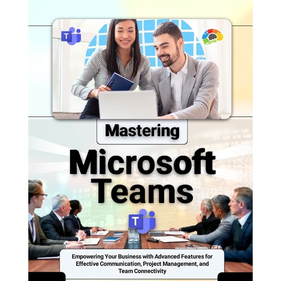 Mastering Microsoft Teams: Empowering Your Business with Advanced Features for Effective Communication, Project Manageme, (Paperback)