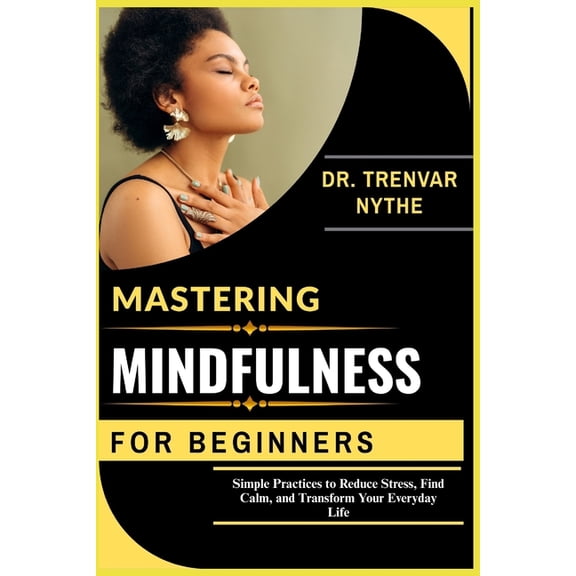 Mastering Mindfulness for Beginners: Simple Practices to Reduce Stress, Find Calm, and Transform Your Everyday Life, (Paperback)