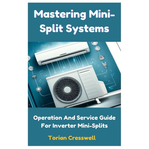 Mastering Mini-Split Systems: Operation And Service Guide For Inverter Mini-Splits, (Paperback)