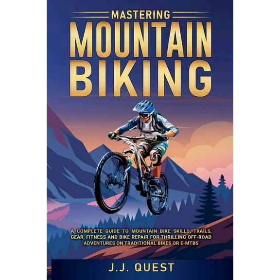 Mastering Mountain Biking: A Complete Guide to Mountain Bike Skills, Trails, Gear, Fitness and Bike Repair for Thrilling, (Paperback)