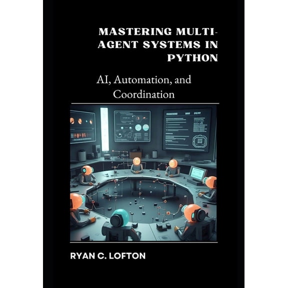 Mastering Multi-Agent Systems in Python: AI, Automation, and Coordination, (Paperback)