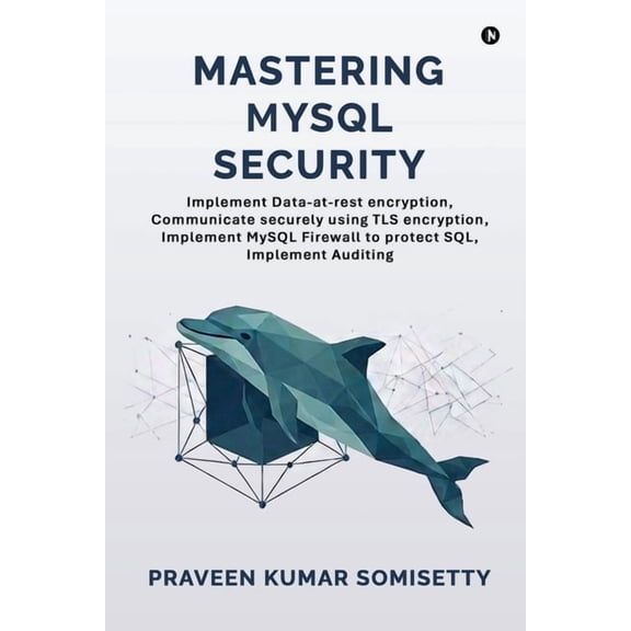 Mastering MySQL Security: Implement Data-at-rest encryption, Communicate securely using TLS encryption, Implement MySQL , (Paperback)
