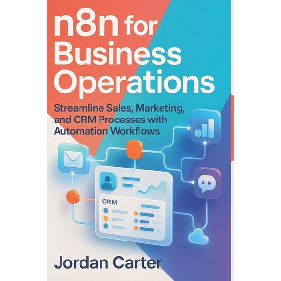 Mastering N8n Automation n8n for Business Operations: Streamline Sales, Marketing, and CRM Processes with Automation Workflows, Book 4, (Paperback)