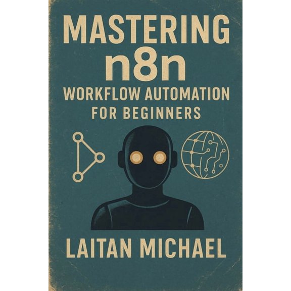 Mastering N8n Workflow Automation for Beginners: Learn to build efficient workflows, connect apps seamlessly, and save h, (Paperback)