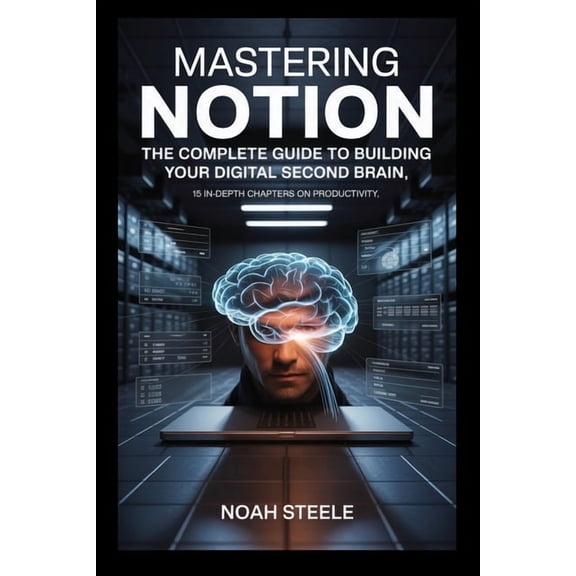 Mastering Notion: The Complete Guide to Building Your Digital Second Brain: 15 In-Depth Chapters on Productivity, Organi, (Paperback)