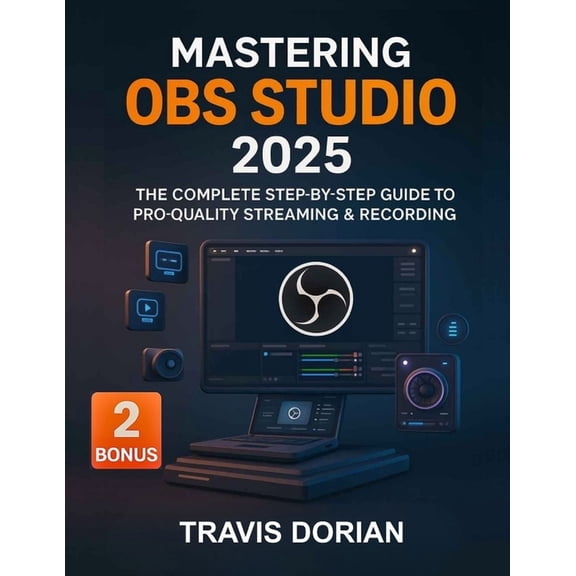 Mastering OBS Studio 2025: The Complete Step-by-Step Guide to Pro-Quality Streaming & Recording, (Paperback)