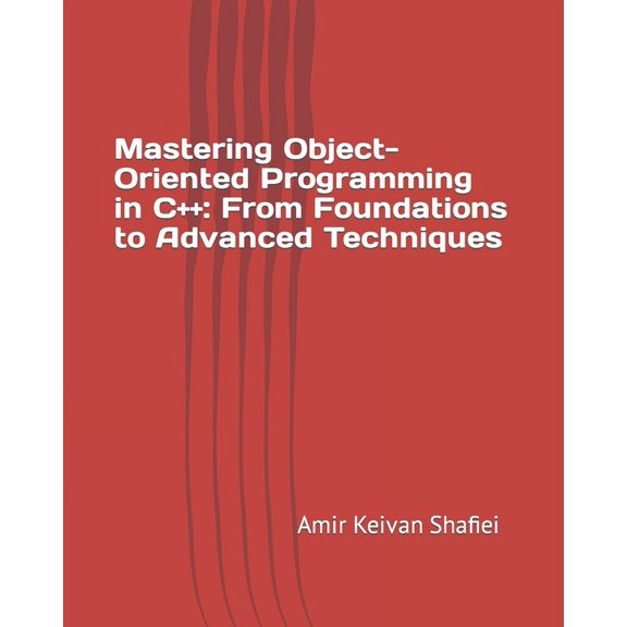 Mastering Object-Oriented Programming in C++: From Foundations to Advanced Techniques (Paperback) by Amir Keivan Shafiei