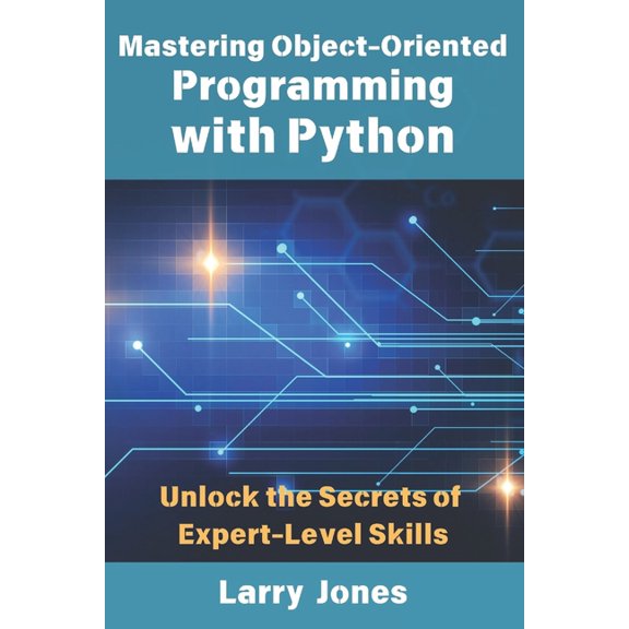 Mastering Object-Oriented Programming with Python: Unlock the Secrets of Expert-Level Skills, (Paperback)