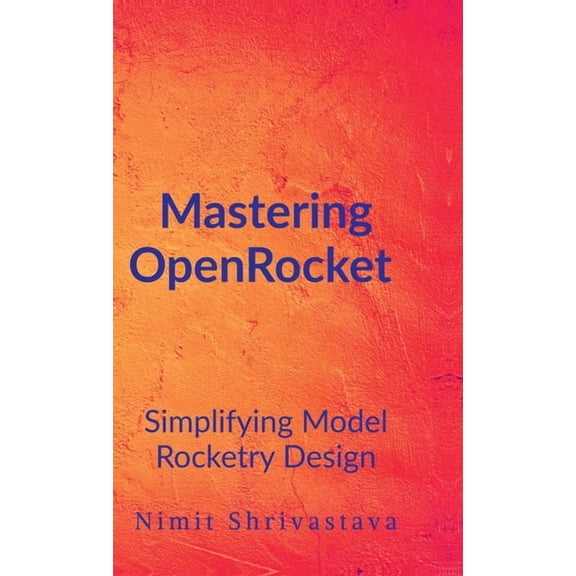 Mastering OpenRocket: Simplifying Model Rocketry Design, (Hardcover)