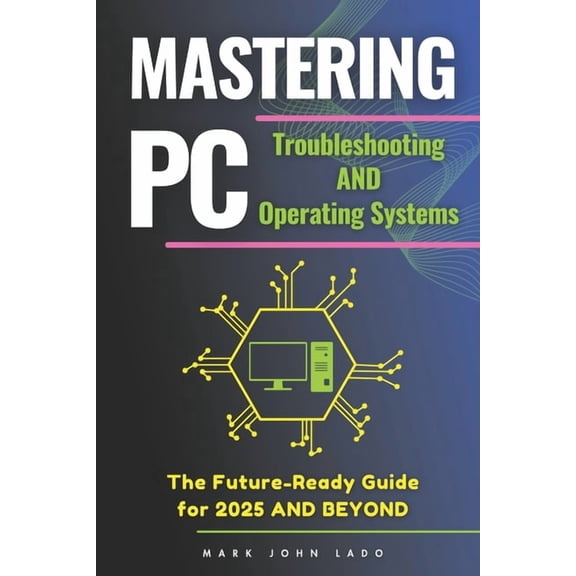 Mastering PC Troubleshooting and Operating Systems: The Future-Ready Guide for 2025, (Paperback)