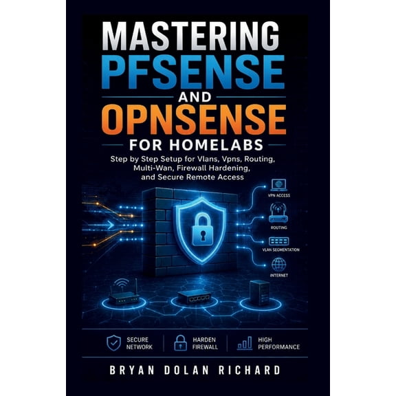 Mastering PfSense And Opnsense For Homelabs: Step by Step Setup for Vlans, Vpns, Routing, Multi-Wan, Firewall Hardening,, (Paperback)