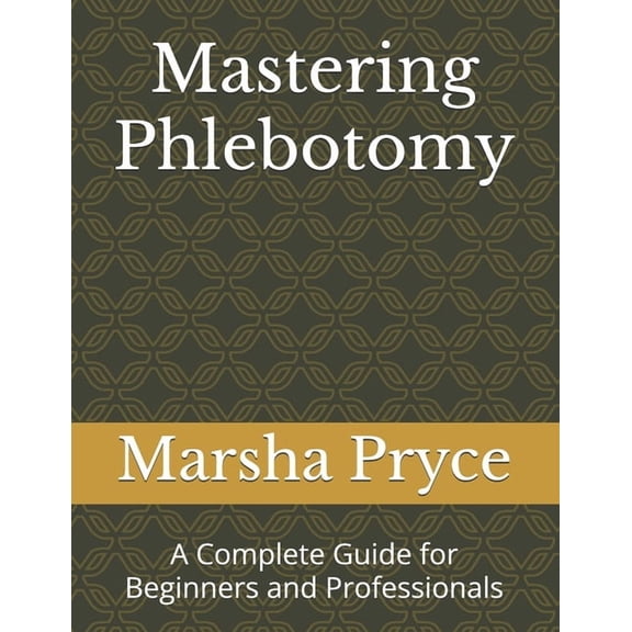 Mastering Phlebotomy: A Complete Guide for Beginners and Professionals, (Paperback)