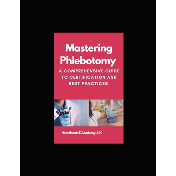 Mastering Phlebotomy: A Comprehensive Guide to Certification and Best Practices, (Paperback)