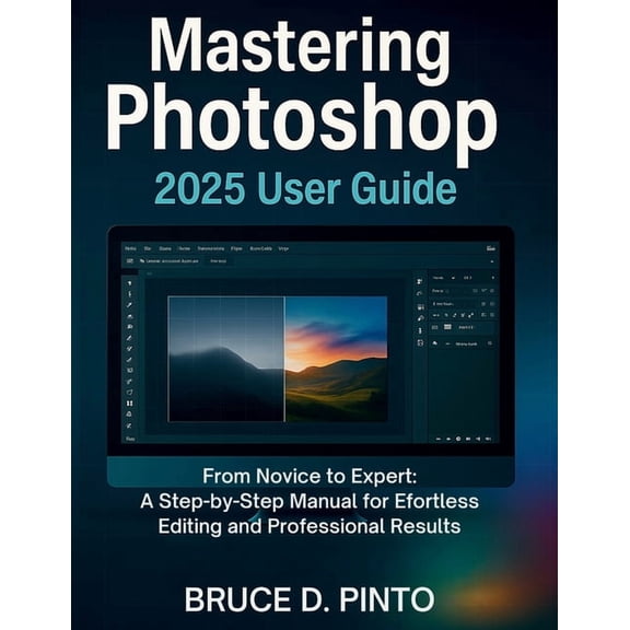 Hands-On User Guides Mastering Photoshop 2025 User Guide: From Novice to Expert: A Step-by-Step Manual for Effortless Editing and Professiona, Book 1, (Paperback)