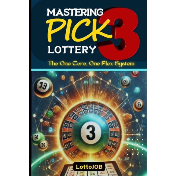 Mastering Pick 3 Lottery: The One Core, One Flex System for Consistent Wins, (Paperback)