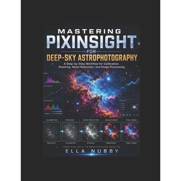 Mastering Pixinsight for Deep-Sky Astrophotography: A Step-by-Step Workflow for Calibration, Stacking, Noise Reduction, , (Paperback)