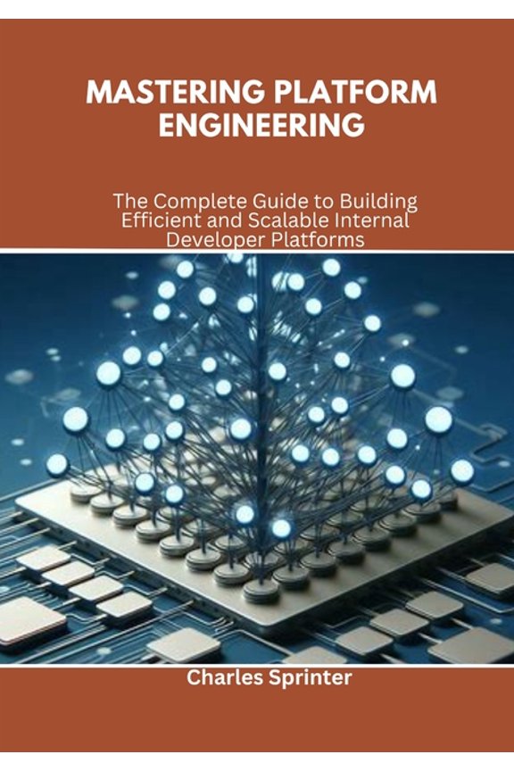 Mastering Platform Engineering: The Complete Guide to Building Efficient and Scalable Internal Developer Platforms, (Paperback)