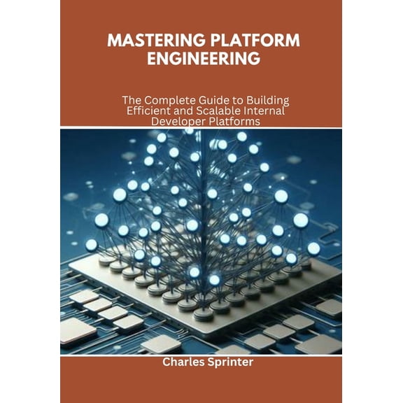 Mastering Platform Engineering: The Complete Guide to Building Efficient and Scalable Internal Developer Platforms, (Paperback)