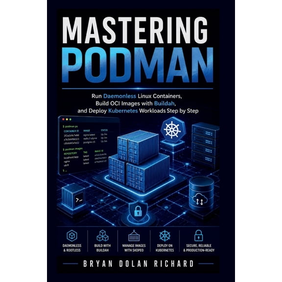 Mastering Podman: Run Daemonless Linux Containers, Build OCI Images with Buildah, and Deploy Kubernetes Workloads Step b, (Paperback)