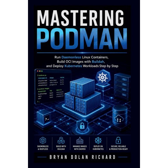 Mastering Podman: Run Daemonless Linux Containers, Build OCI Images with Buildah, and Deploy Kubernetes Workloads Step b, (Paperback)