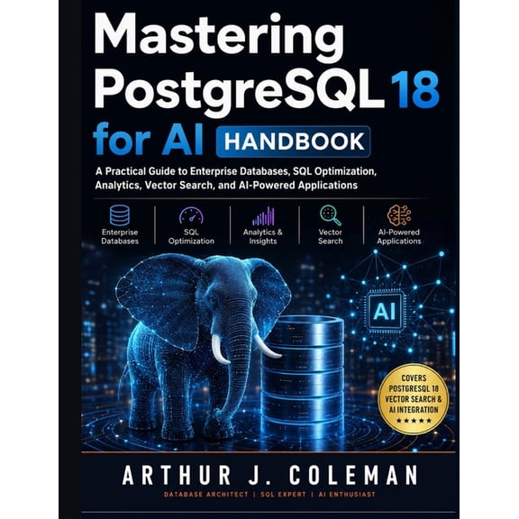 Mastering PostgreSQL 18 for AI Handbook: A Practical Guide to Enterprise Databases, SQL Optimization, Analytics, Vector , (Paperback)
