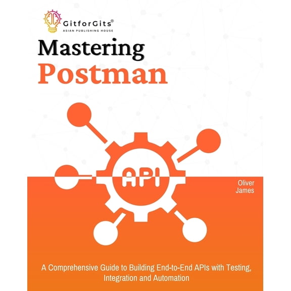Mastering Postman: A Comprehensive Guide to Building End-to-End APIs with Testing, Integration and Automation, (Paperback)