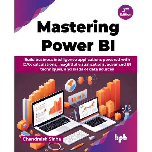 Mastering Power BI: Build business intelligence applications powered with DAX calculations, insightful visualizations, a, (Paperback)