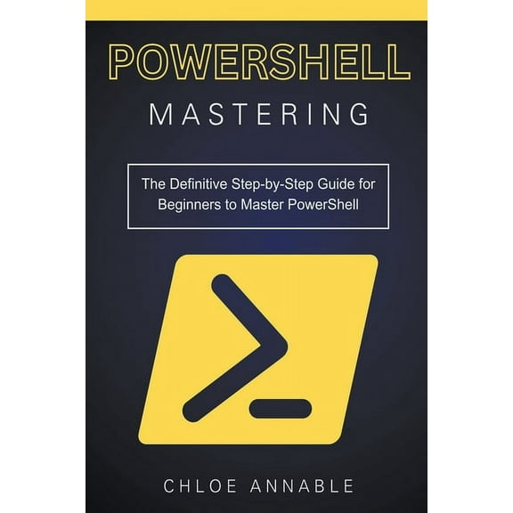 Mastering PowerShell: The Definitive Step-by-Step Guide for Beginners to Master PowerShell, (Paperback)