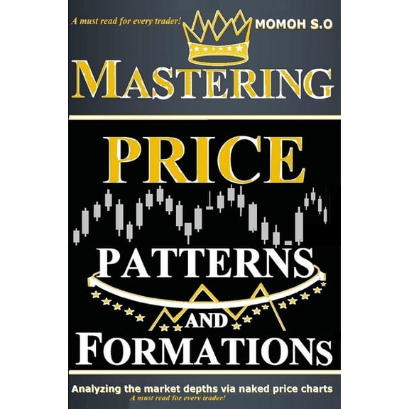 The Ultimate Secrets to Trading the Mark Mastering Price Patterns and Formations: Analyzing the market depths via naked price charts, (Paperback)