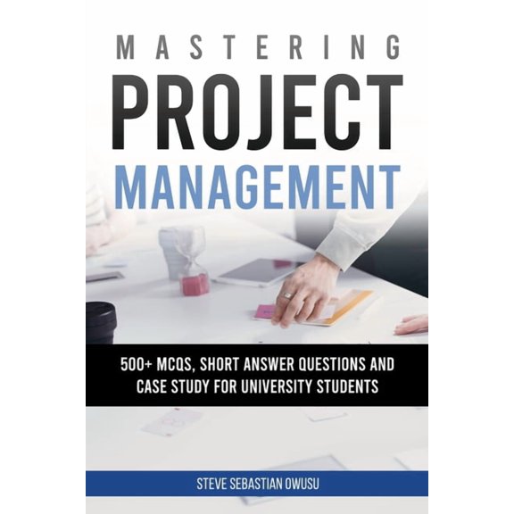 Mastering Project Management Mastering Project Management: 500 + MCQs, Short Answer Questions and Case Study for University Students, (Paperback)