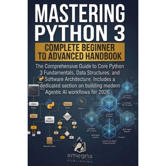 Mastering Python 3: Complete Beginner to Advanced Handbook: The Comprehensive Guide to Core Fundamentals, System Archite, (Paperback)
