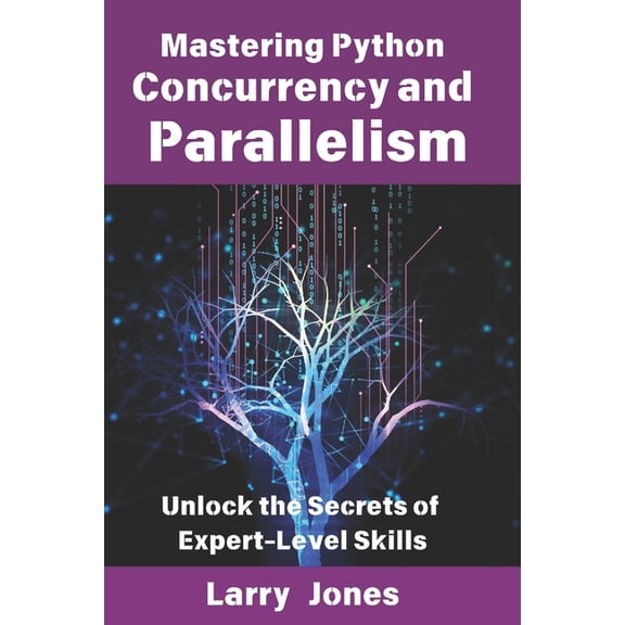 Mastering Python Concurrency and Parallelism: Unlock the Secrets of Expert-Level Skills, (Paperback)