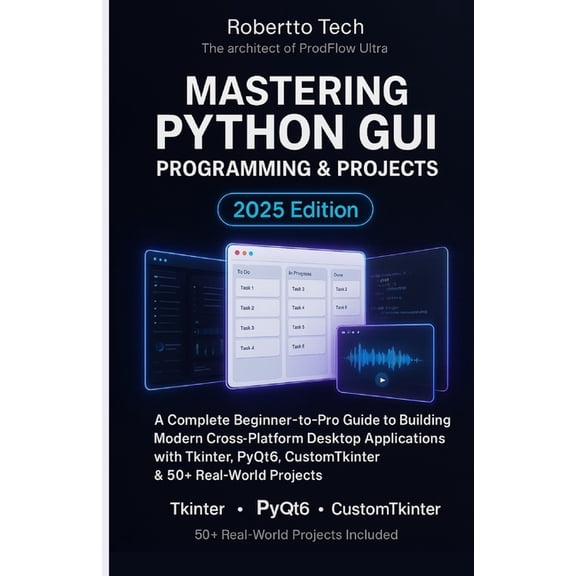 Mastering Python GUI Programming & Projects: A Complete Beginner-To-Pro Guide to Building Modern Cross-Platform Desk, (Paperback)