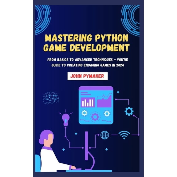 Mastering Python Game Development: From Basics to Advanced Techniques - You're Guide to Creating Engaging Games in 2024, (Paperback)