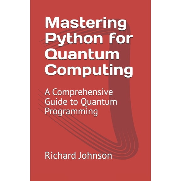 Mastering Python for Quantum Computing: A Comprehensive Guide to Quantum Programming, (Paperback)
