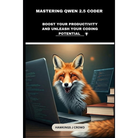 Mastering Qwen 2.5 Coder: Boost Your Productivity And Unleash Your Coding Potential, (Paperback)